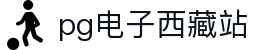 pg电子西藏站|pg会员 - (中国)海南pg电子西藏站商贸有限公司欢迎您